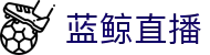 蓝鲸直播「中国」官方网站唯一高清体育视频在线直播_足球篮球赛事免费观看_蓝鲸直播官网